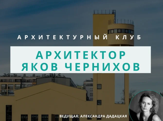 Архитектурный клуб: архитектор Яков Чернихов
